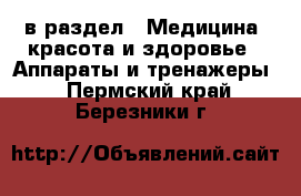  в раздел : Медицина, красота и здоровье » Аппараты и тренажеры . Пермский край,Березники г.